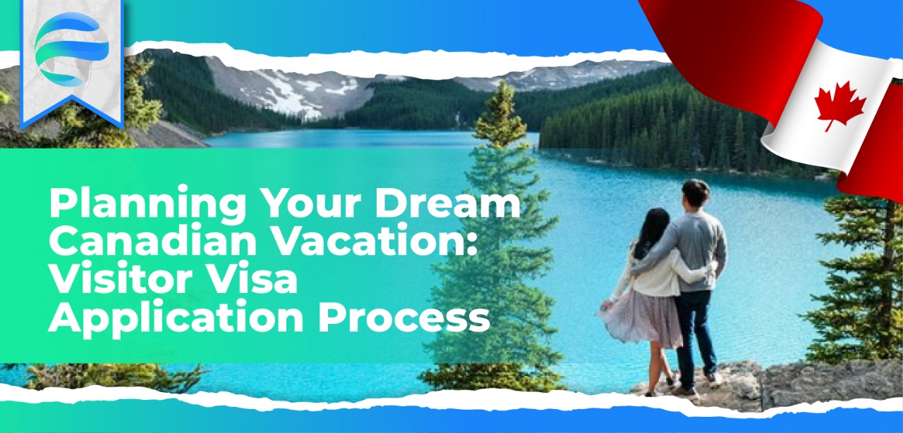 Planning Your Dream Canadian Vacation: Visitor Visa Application Process 